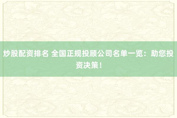 炒股配資排名 全國正規(guī)投顧公司名單一覽：助您投資決策！