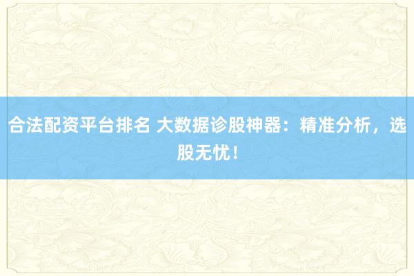 合法配資平臺排名 大數(shù)據(jù)診股神器：精準分析，選股無憂！