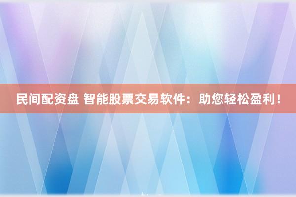 民間配資盤 智能股票交易軟件：助您輕松盈利！
