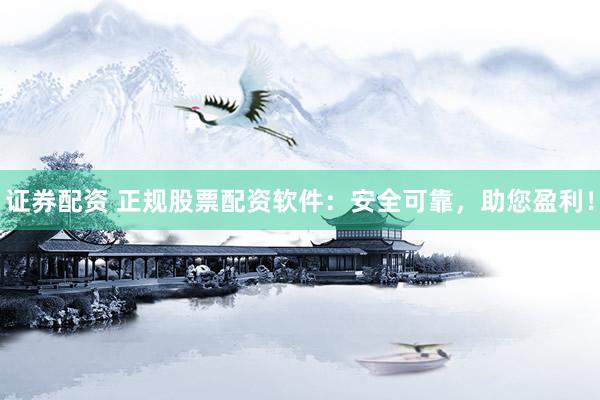 證券配資 正規(guī)股票配資軟件：安全可靠，助您盈利！