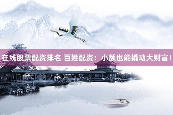 在線股票配資排名 百姓配資：小額也能撬動(dòng)大財(cái)富！