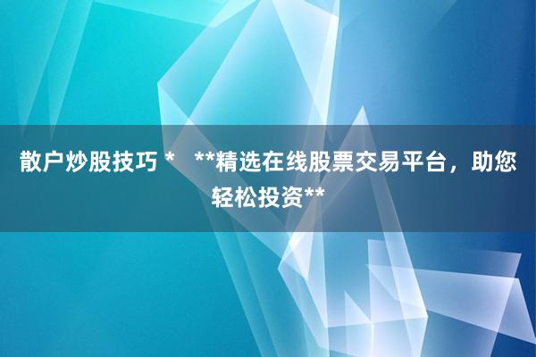 散戶炒股技巧 *   **精選在線股票交易平臺，助您輕松投資**
