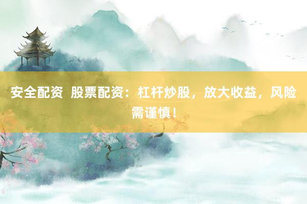 安全配資  股票配資：杠桿炒股，放大收益，風(fēng)險需謹慎！