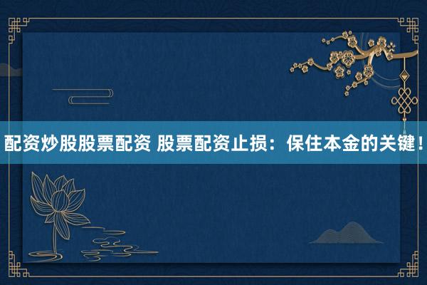 配資炒股股票配資 股票配資止損：保住本金的關鍵！