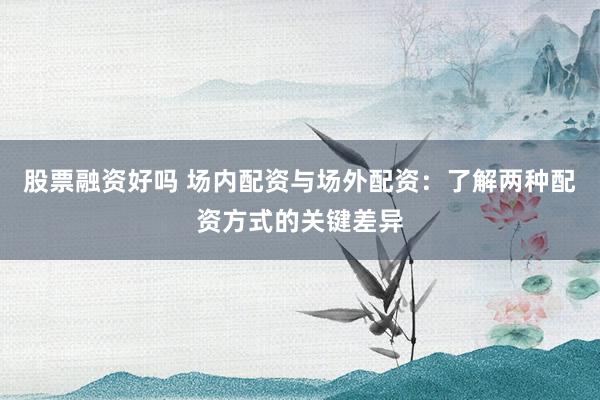 股票融資好嗎 場內(nèi)配資與場外配資：了解兩種配資方式的關(guān)鍵差異