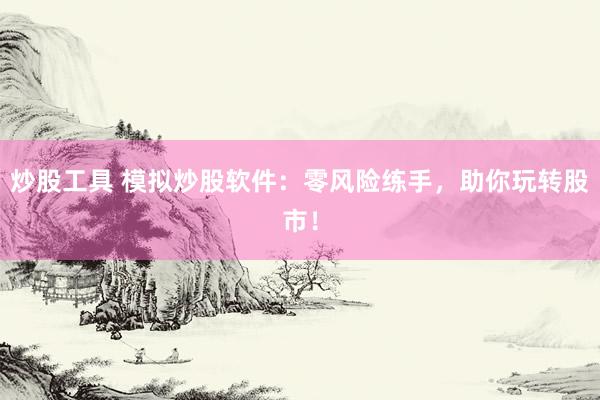 炒股工具 模擬炒股軟件：零風(fēng)險(xiǎn)練手，助你玩轉(zhuǎn)股市！