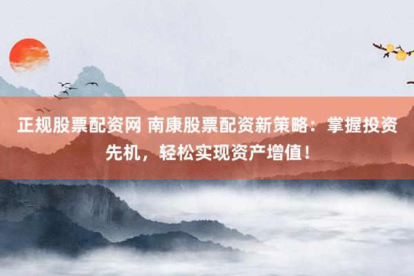 正規(guī)股票配資網 南康股票配資新策略：掌握投資先機，輕松實現(xiàn)資產增值！