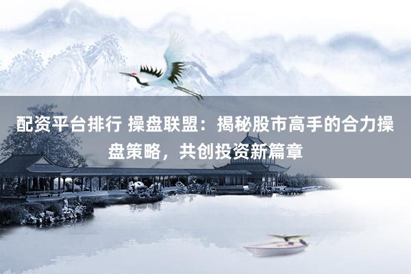 配資平臺排行 操盤聯(lián)盟：揭秘股市高手的合力操盤策略，共創(chuàng)投資新篇章