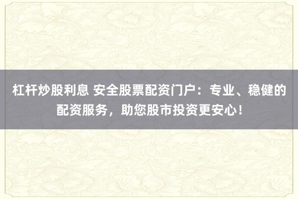 杠桿炒股利息 安全股票配資門戶：專業(yè)、穩(wěn)健的配資服務(wù)，助您股市投資更安心！