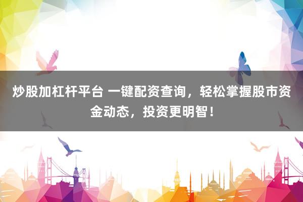 炒股加杠桿平臺 一鍵配資查詢，輕松掌握股市資金動態(tài)，投資更明智！