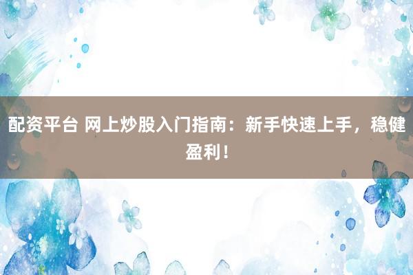 配資平臺(tái) 網(wǎng)上炒股入門指南：新手快速上手，穩(wěn)健盈利！