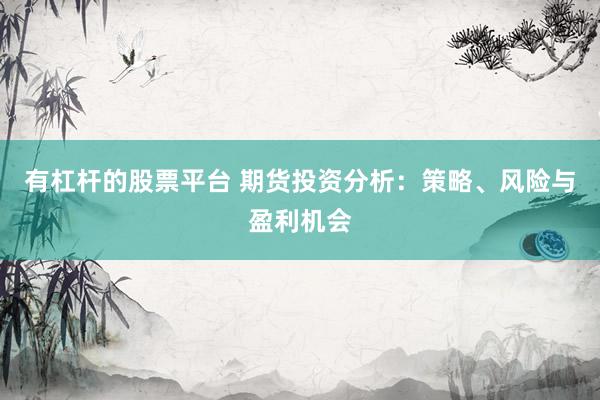 有杠桿的股票平臺 期貨投資分析：策略、風(fēng)險與盈利機(jī)會