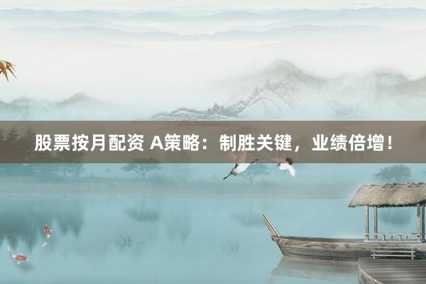 股票按月配資 A策略：制勝關鍵，業(yè)績倍增！