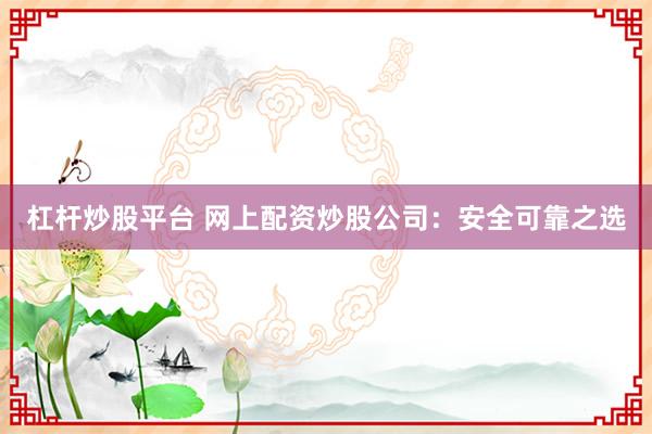 杠桿炒股平臺 網(wǎng)上配資炒股公司：安全可靠之選