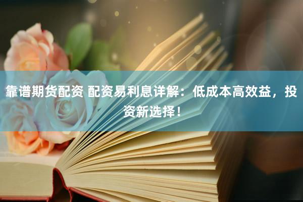 靠譜期貨配資 配資易利息詳解：低成本高效益，投資新選擇！