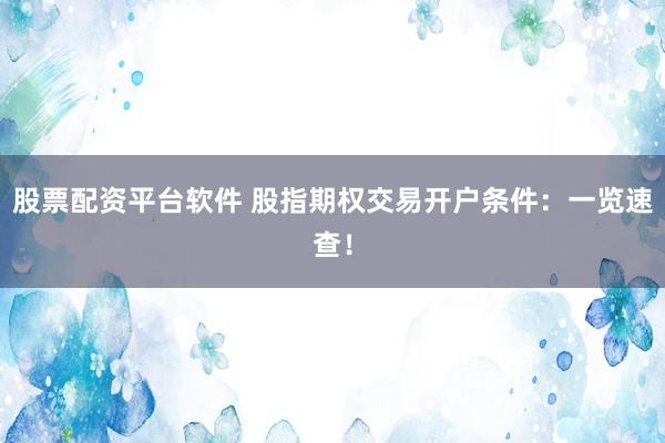 股票配資平臺軟件 股指期權(quán)交易開戶條件：一覽速查！