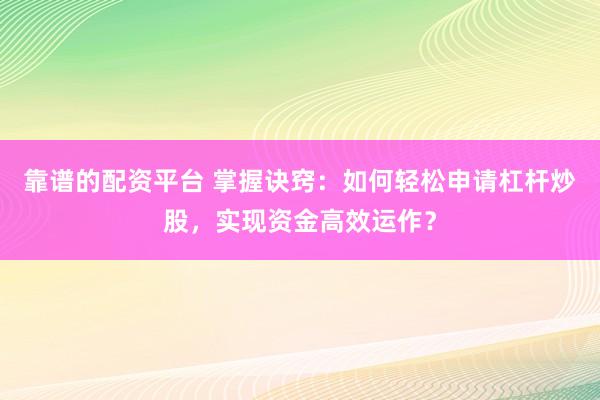 靠譜的配資平臺(tái) 掌握訣竅：如何輕松申請(qǐng)杠桿炒股，實(shí)現(xiàn)資金高效運(yùn)作？
