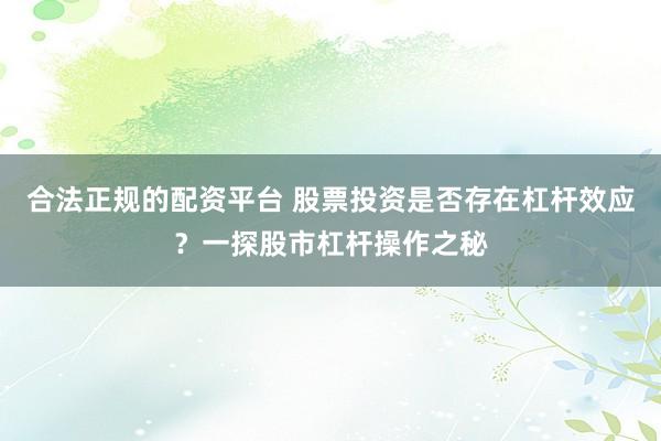 合法正規(guī)的配資平臺 股票投資是否存在杠桿效應(yīng)？一探股市杠桿操作之秘