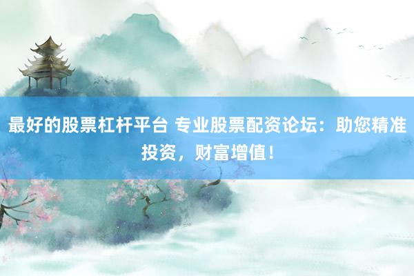 最好的股票杠桿平臺 專業(yè)股票配資論壇：助您精準投資，財富增值！
