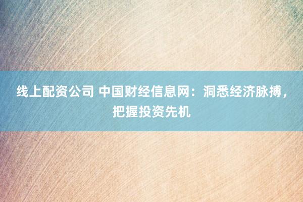 線上配資公司 中國財經(jīng)信息網(wǎng)：洞悉經(jīng)濟(jì)脈搏，把握投資先機(jī)