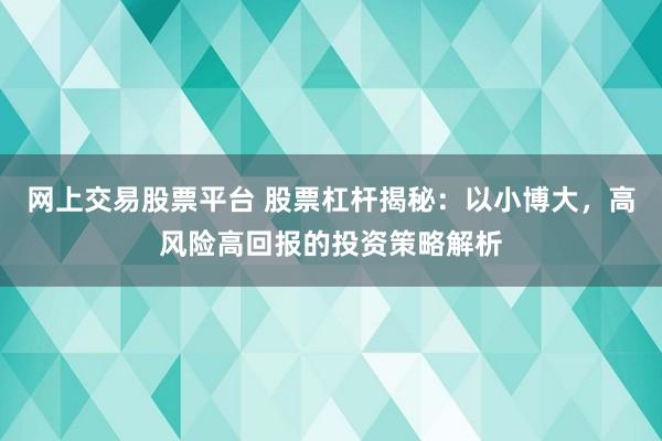 網(wǎng)上交易股票平臺 股票杠桿揭秘：以小博大，高風(fēng)險高回報的投資策略解析