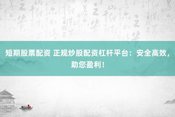 短期股票配資 正規(guī)炒股配資杠桿平臺：安全高效，助您盈利！