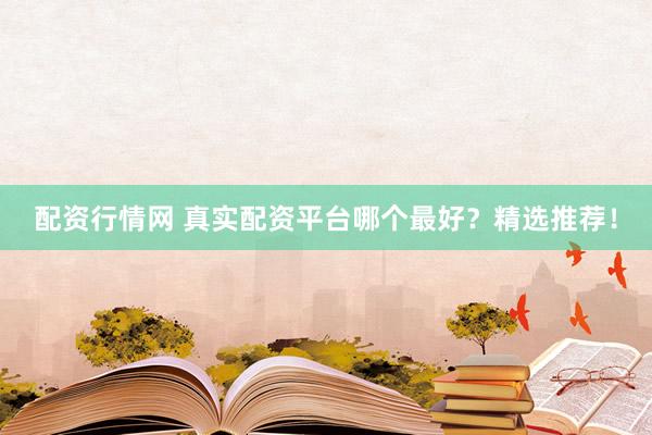 配資行情網(wǎng) 真實配資平臺哪個最好？精選推薦！