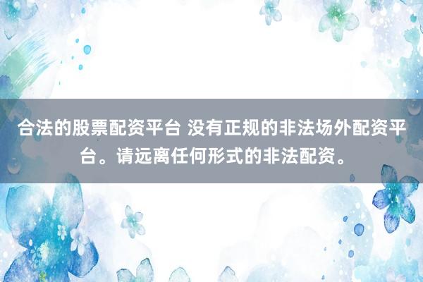 合法的股票配資平臺(tái) 沒(méi)有正規(guī)的非法場(chǎng)外配資平臺(tái)。請(qǐng)遠(yuǎn)離任何形式的非法配資。