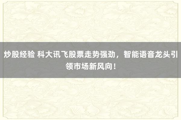 炒股經(jīng)驗 科大訊飛股票走勢強勁，智能語音龍頭引領(lǐng)市場新風向！